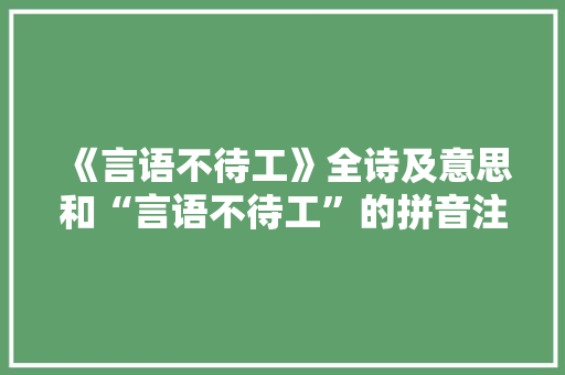 《言语不待工》全诗及意思和“言语不待工”的拼音注释 诗词鉴赏
