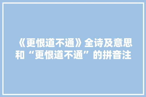 《更恨道不通》全诗及意思和“更恨道不通”的拼音注释 诗词鉴赏