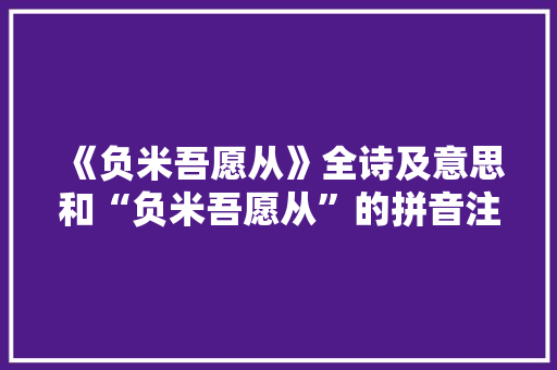 《负米吾愿从》全诗及意思和“负米吾愿从”的拼音注释 诗词鉴赏