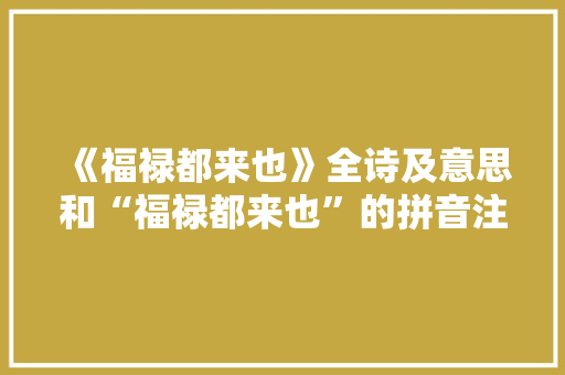 《福禄都来也》全诗及意思和“福禄都来也”的拼音注释