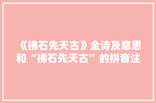 《拂石先天古》全诗及意思和“拂石先天古”的拼音注释