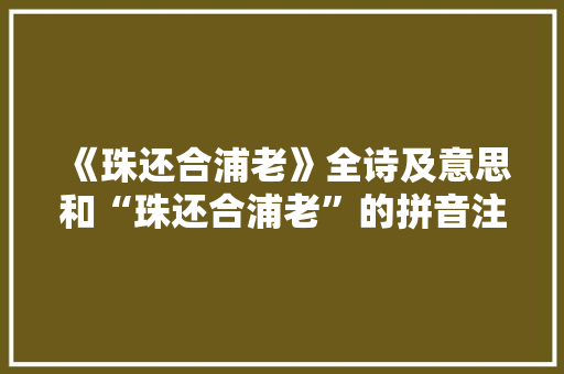《珠还合浦老》全诗及意思和“珠还合浦老”的拼音注释