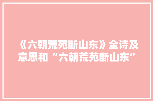 《六朝荒苑断山东》全诗及意思和“六朝荒苑断山东”的拼音注释