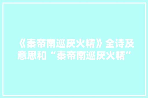 《秦帝南巡厌火精》全诗及意思和“秦帝南巡厌火精”的拼音注释