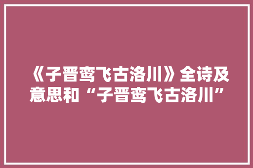 《子晋鸾飞古洛川》全诗及意思和“子晋鸾飞古洛川”的拼音注释