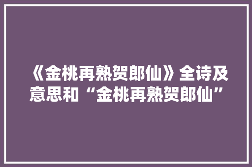 《金桃再熟贺郎仙》全诗及意思和“金桃再熟贺郎仙”的拼音注释