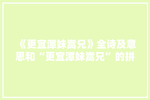 《更宜潭妹嵩兄》全诗及意思和“更宜潭妹嵩兄”的拼音注释