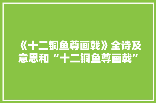 《十二铜鱼尊画戟》全诗及意思和“十二铜鱼尊画戟”的拼音注释 诗词鉴赏