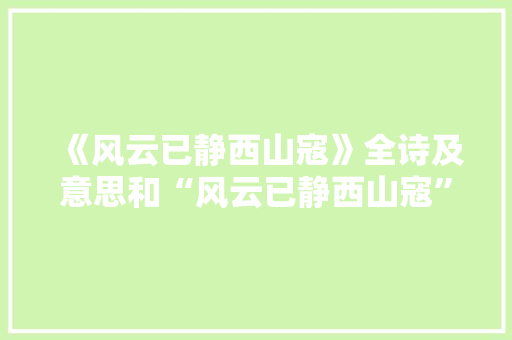 《风云已静西山寇》全诗及意思和“风云已静西山寇”的拼音注释 诗词鉴赏