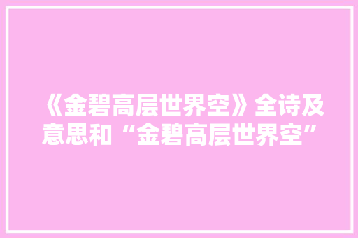 《金碧高层世界空》全诗及意思和“金碧高层世界空”的拼音注释