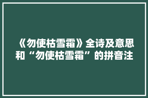 《勿使枯雪霜》全诗及意思和“勿使枯雪霜”的拼音注释