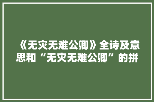 《无灾无难公卿》全诗及意思和“无灾无难公卿”的拼音注释