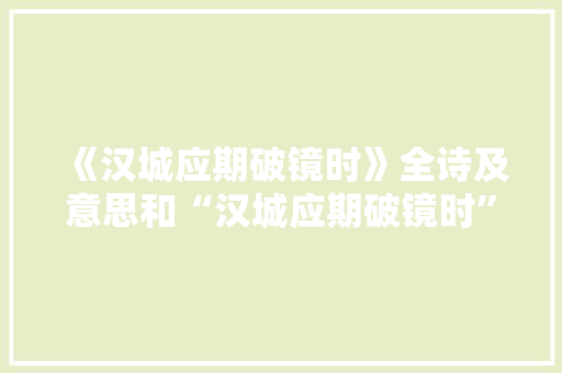 《汉城应期破镜时》全诗及意思和“汉城应期破镜时”的拼音注释 诗词鉴赏