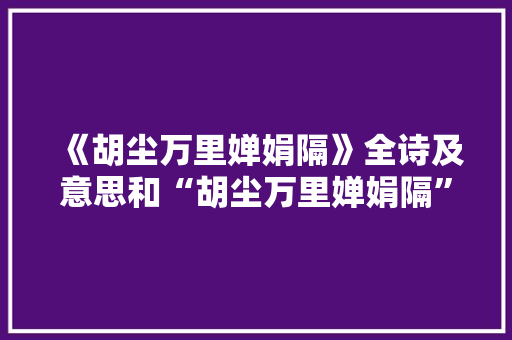 《胡尘万里婵娟隔》全诗及意思和“胡尘万里婵娟隔”的拼音注释