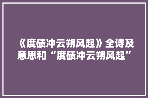 《度碛冲云朔风起》全诗及意思和“度碛冲云朔风起”的拼音注释