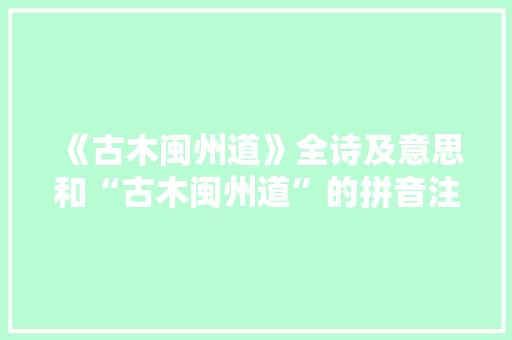 《古木闽州道》全诗及意思和“古木闽州道”的拼音注释