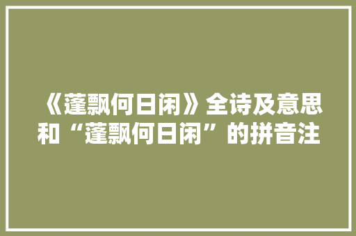 《蓬飘何日闲》全诗及意思和“蓬飘何日闲”的拼音注释