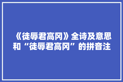 《徒辱君高冈》全诗及意思和“徒辱君高冈”的拼音注释