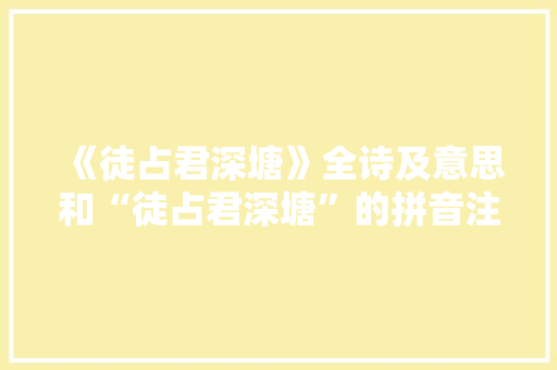 《徒占君深塘》全诗及意思和“徒占君深塘”的拼音注释 诗词鉴赏