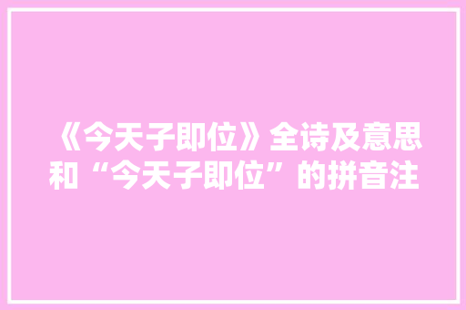 《今天子即位》全诗及意思和“今天子即位”的拼音注释