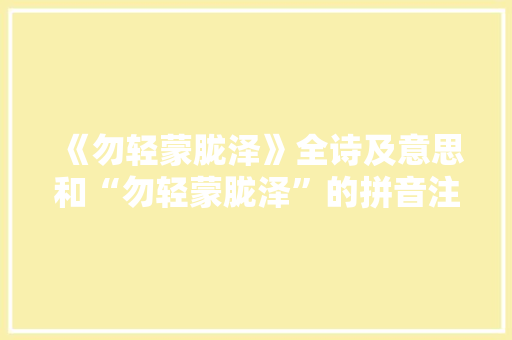 《勿轻蒙胧泽》全诗及意思和“勿轻蒙胧泽”的拼音注释 诗词鉴赏
