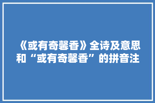 《或有奇馨香》全诗及意思和“或有奇馨香”的拼音注释