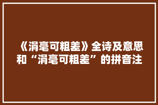 《涓毫可粗差》全诗及意思和“涓毫可粗差”的拼音注释 诗词鉴赏