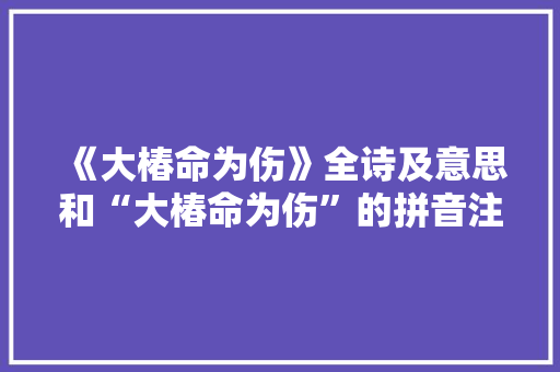 《大椿命为伤》全诗及意思和“大椿命为伤”的拼音注释