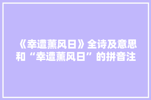 《幸遭薰风日》全诗及意思和“幸遭薰风日”的拼音注释 诗词鉴赏