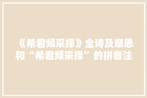《希君频采择》全诗及意思和“希君频采择”的拼音注释 诗词鉴赏