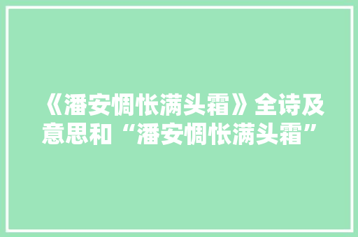 《潘安惆怅满头霜》全诗及意思和“潘安惆怅满头霜”的拼音注释 诗词鉴赏