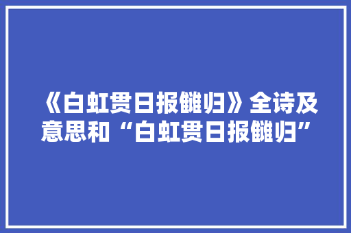 《白虹贯日报雠归》全诗及意思和“白虹贯日报雠归”的拼音注释