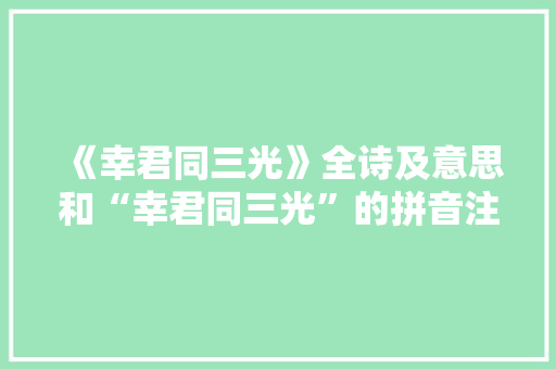 《幸君同三光》全诗及意思和“幸君同三光”的拼音注释