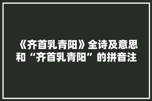 《齐首乳青阳》全诗及意思和“齐首乳青阳”的拼音注释 诗词鉴赏