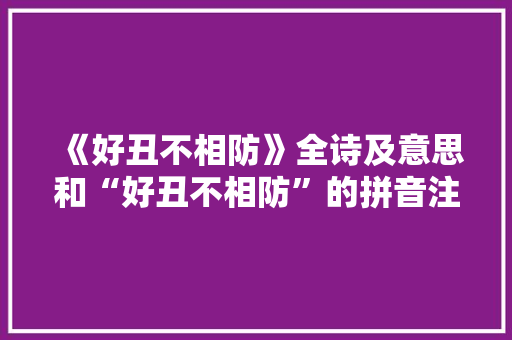 《好丑不相防》全诗及意思和“好丑不相防”的拼音注释 诗词鉴赏