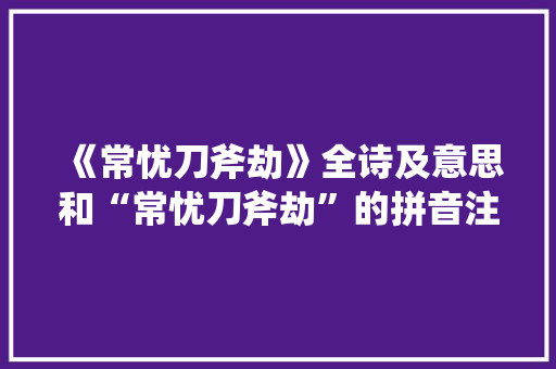 《常忧刀斧劫》全诗及意思和“常忧刀斧劫”的拼音注释