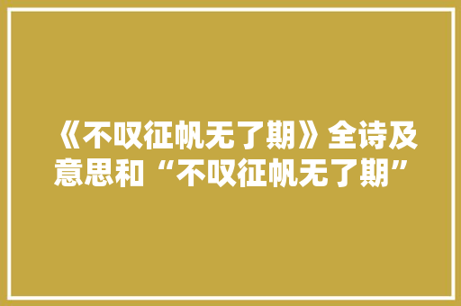 《不叹征帆无了期》全诗及意思和“不叹征帆无了期”的拼音注释
