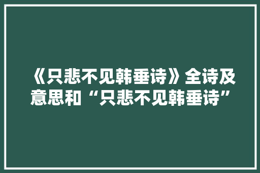 《只悲不见韩垂诗》全诗及意思和“只悲不见韩垂诗”的拼音注释
