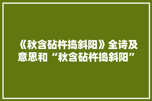 《秋含砧杵捣斜阳》全诗及意思和“秋含砧杵捣斜阳”的拼音注释