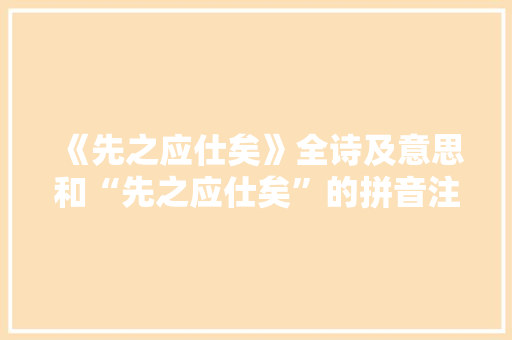 《先之应仕矣》全诗及意思和“先之应仕矣”的拼音注释