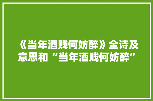 《当年酒贱何妨醉》全诗及意思和“当年酒贱何妨醉”的拼音注释