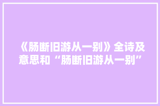 《肠断旧游从一别》全诗及意思和“肠断旧游从一别”的拼音注释