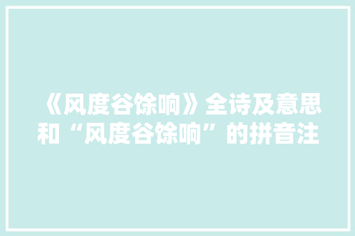 《风度谷馀响》全诗及意思和“风度谷馀响”的拼音注释 诗词鉴赏