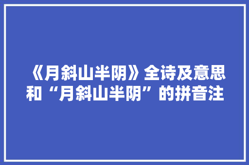 《月斜山半阴》全诗及意思和“月斜山半阴”的拼音注释