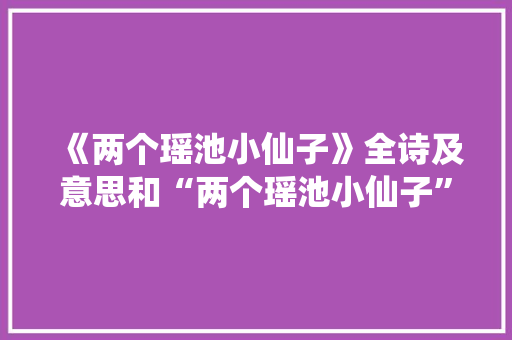 《两个瑶池小仙子》全诗及意思和“两个瑶池小仙子”的拼音注释