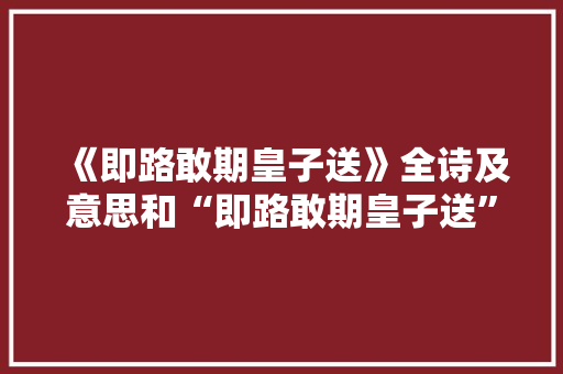 《即路敢期皇子送》全诗及意思和“即路敢期皇子送”的拼音注释