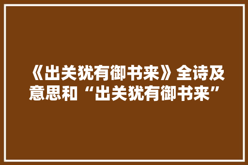 《出关犹有御书来》全诗及意思和“出关犹有御书来”的拼音注释 诗词鉴赏