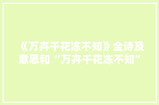 《万卉千花冻不知》全诗及意思和“万卉千花冻不知”的拼音注释
