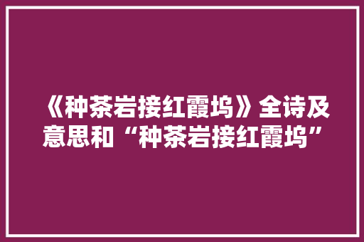 《种茶岩接红霞坞》全诗及意思和“种茶岩接红霞坞”的拼音注释 诗词鉴赏