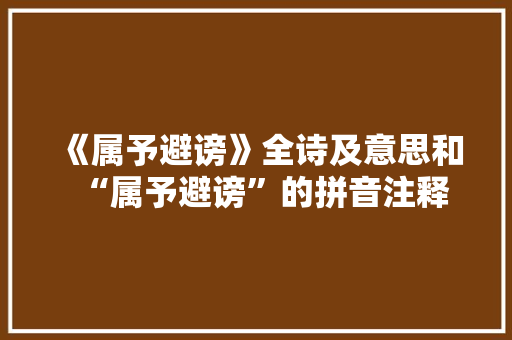 《属予避谤》全诗及意思和“属予避谤”的拼音注释